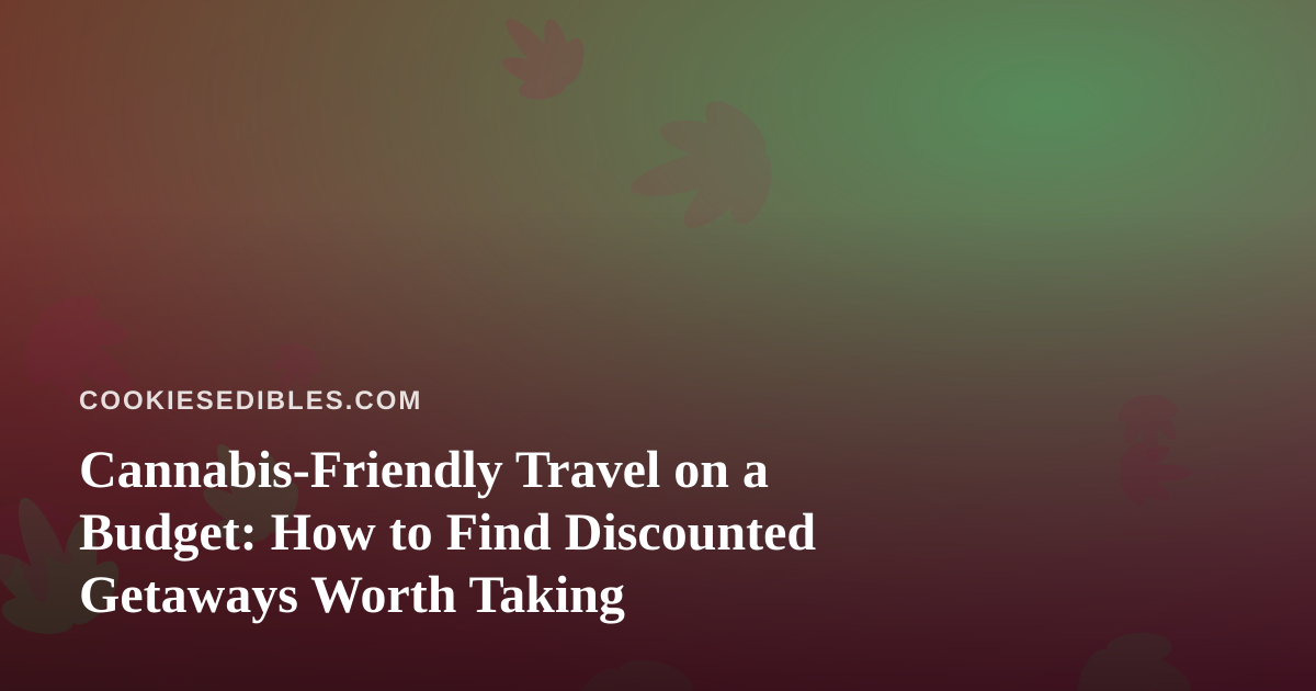 Cannabis-Friendly Travel on a Budget: How to Find Discounted Getaways Worth Taking