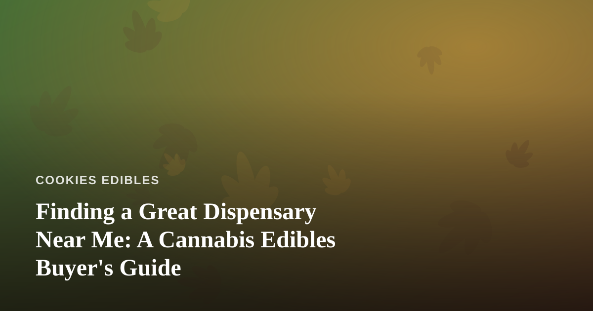 Finding a Great Dispensary Near Me: A Cannabis Edibles Buyer’s Guide