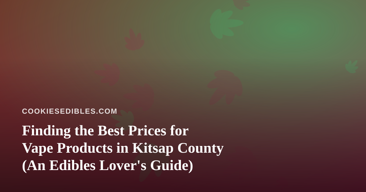 Finding the Best Prices for Vape Products in Kitsap County (An Edibles Lover’s Guide)