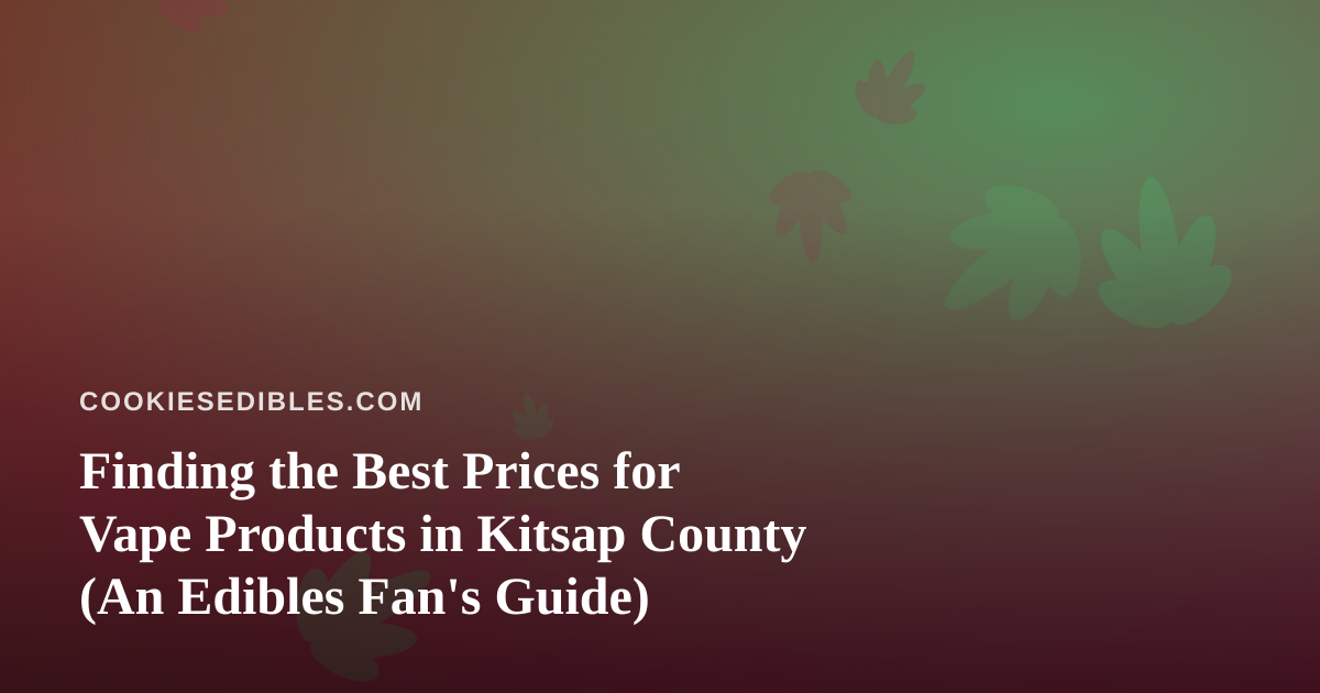 Finding the Best Prices for Vape Products in Kitsap County (An Edibles Fan’s Guide)