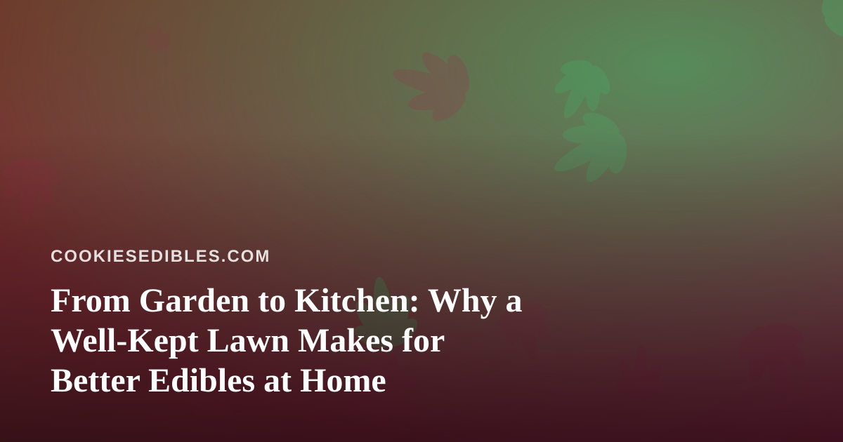 From Garden to Kitchen: Why a Well-Kept Lawn Makes for Better Edibles at Home