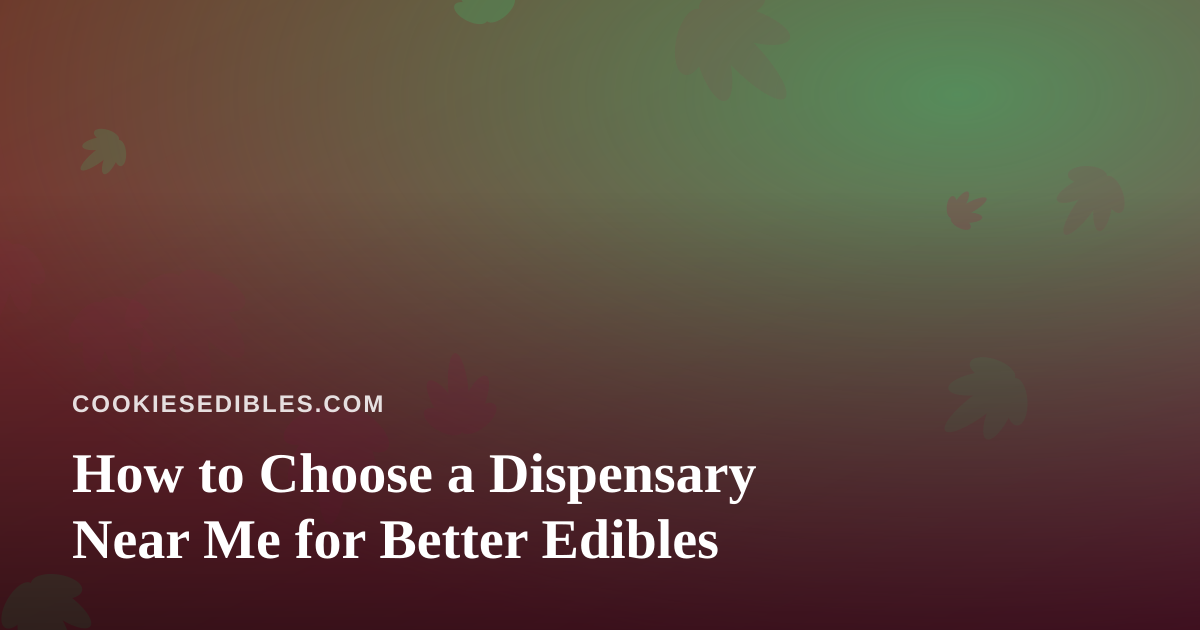 How to Choose a Dispensary Near Me for Better Edibles