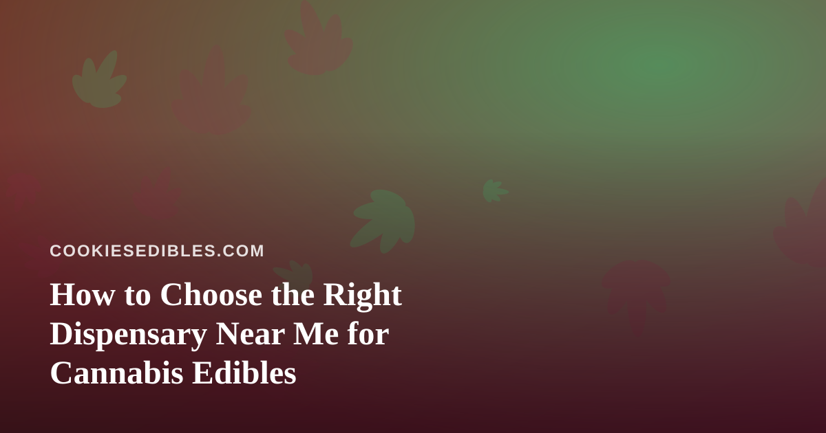 How to Choose the Right Dispensary Near Me for Cannabis Edibles