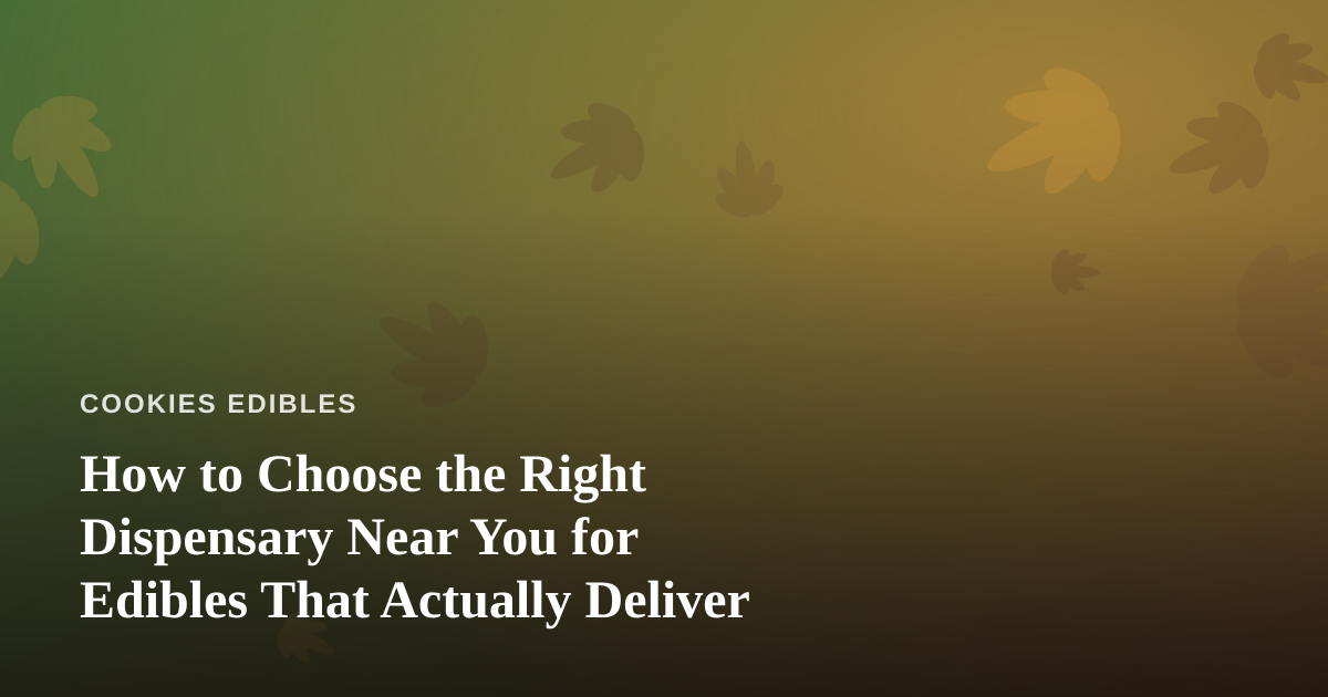 How to Choose the Right Dispensary Near You for Edibles That Actually Deliver