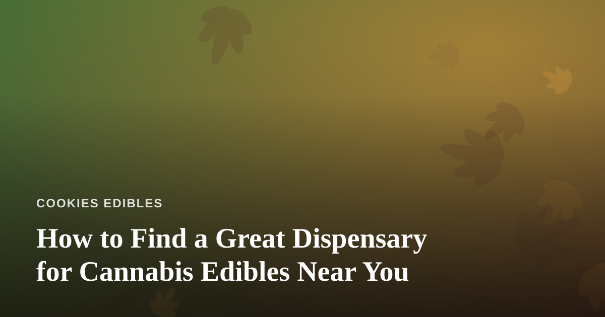 How to Find a Great Dispensary for Cannabis Edibles Near You