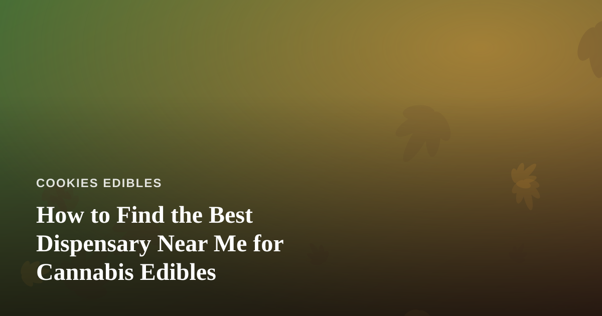 How to Find the Best Dispensary Near Me for Cannabis Edibles