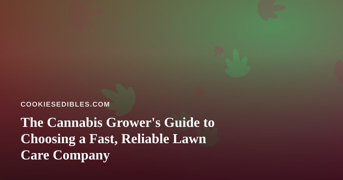 The Cannabis Grower’s Guide to Choosing a Fast, Reliable Lawn Care Company