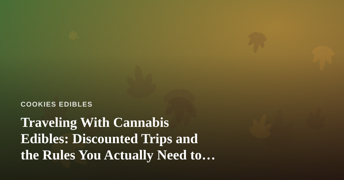 Traveling With Cannabis Edibles: Discounted Trips and the Rules You Actually Need to Know