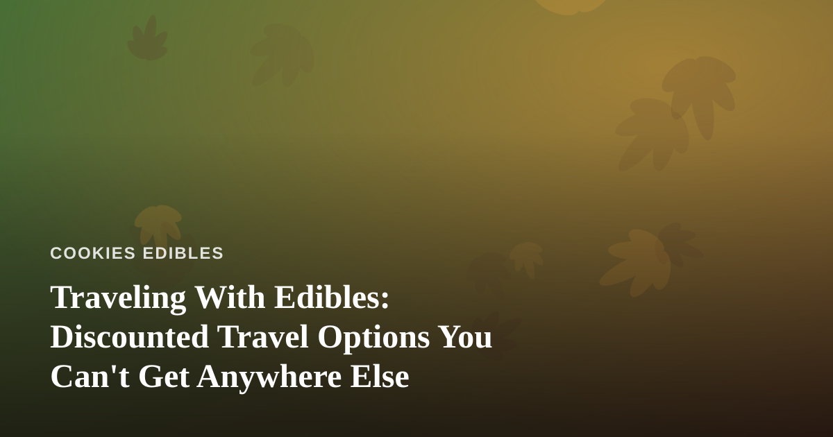 Traveling With Edibles: Discounted Travel Options You Can’t Get Anywhere Else