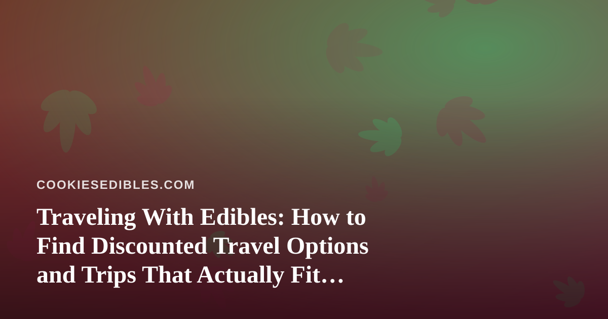 Traveling With Edibles: How to Find Discounted Travel Options and Trips That Actually Fit Your Lifestyle