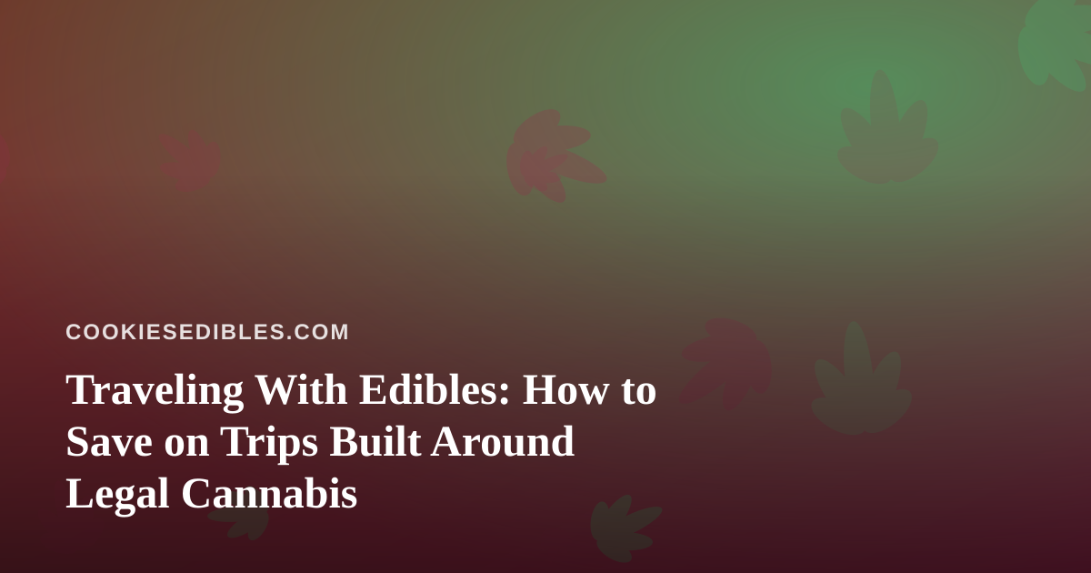 Traveling With Edibles: How to Save on Trips Built Around Legal Cannabis