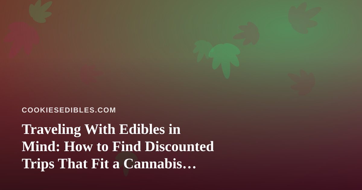 Traveling With Edibles in Mind: How to Find Discounted Trips That Fit a Cannabis Lifestyle