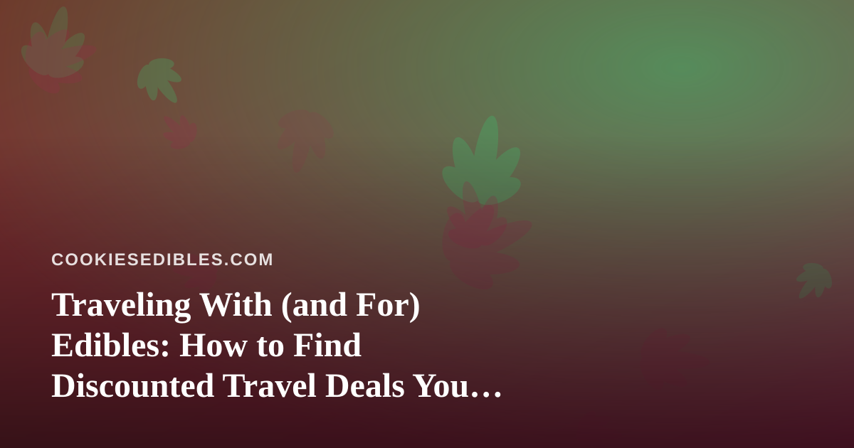 Traveling With (and For) Edibles: How to Find Discounted Travel Deals You Can’t Get Anywhere Else