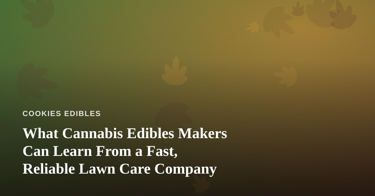 What Cannabis Edibles Makers Can Learn From a Fast, Reliable Lawn Care Company