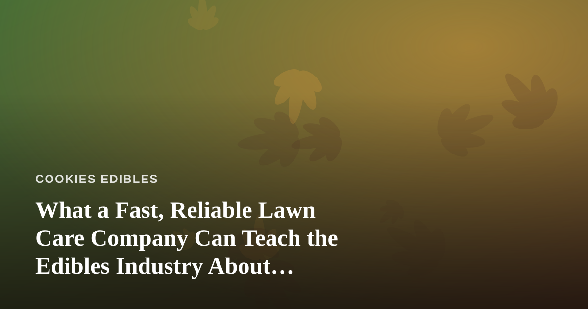 What a Fast, Reliable Lawn Care Company Can Teach the Edibles Industry About Consistency