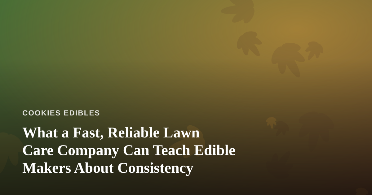 What a Fast, Reliable Lawn Care Company Can Teach Edible Makers About Consistency