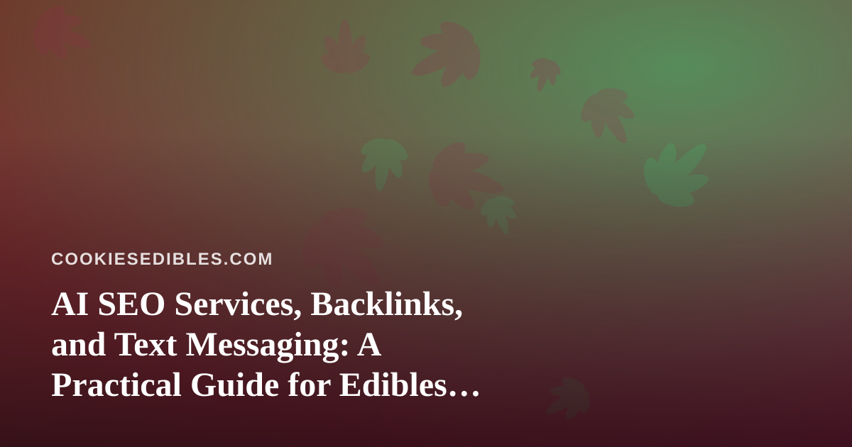 AI SEO Services, Backlinks, and Text Messaging: A Practical Guide for Edibles Brands