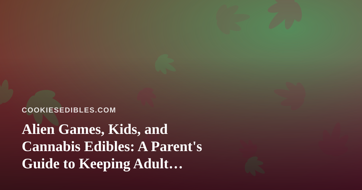 Alien Games, Kids, and Cannabis Edibles: A Parent’s Guide to Keeping Adult Products Out of Reach