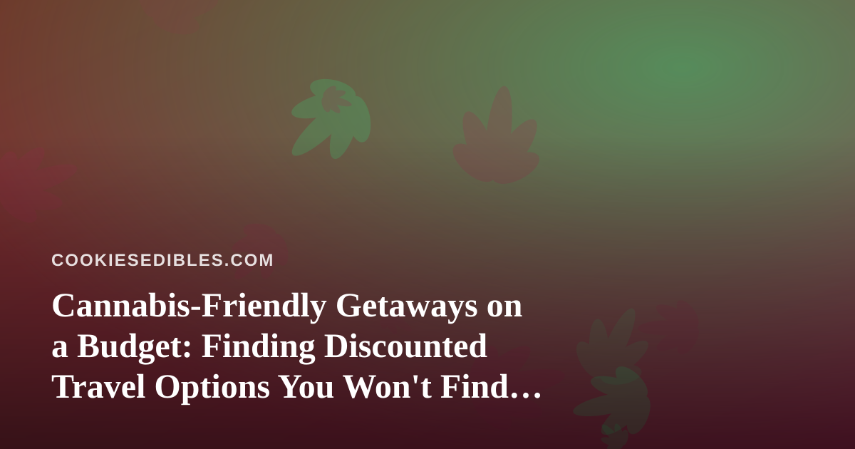 Cannabis-Friendly Getaways on a Budget: Finding Discounted Travel Options You Won’t Find Anywhere Else