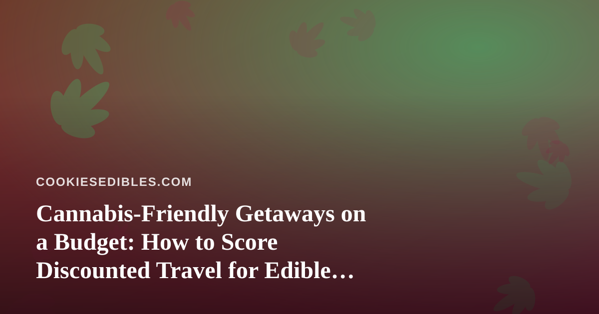 Cannabis-Friendly Getaways on a Budget: How to Score Discounted Travel for Edible Lovers