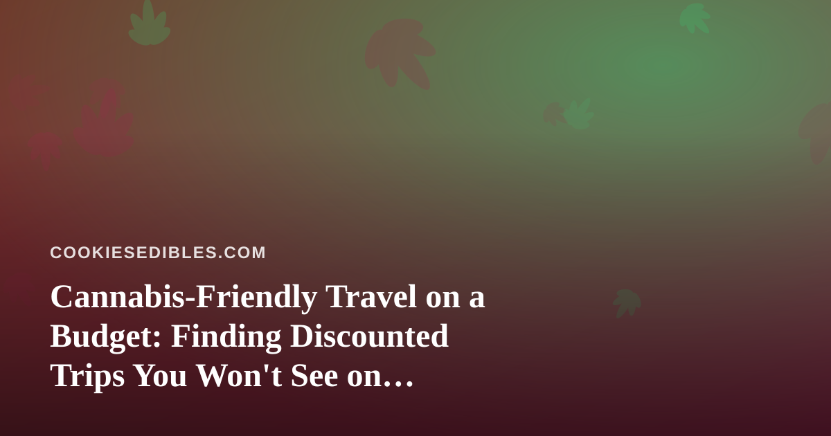Cannabis-Friendly Travel on a Budget: Finding Discounted Trips You Won’t See on Mainstream Booking Sites