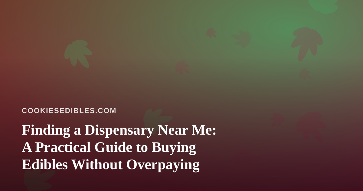 Finding a Dispensary Near Me: A Practical Guide to Buying Edibles Without Overpaying