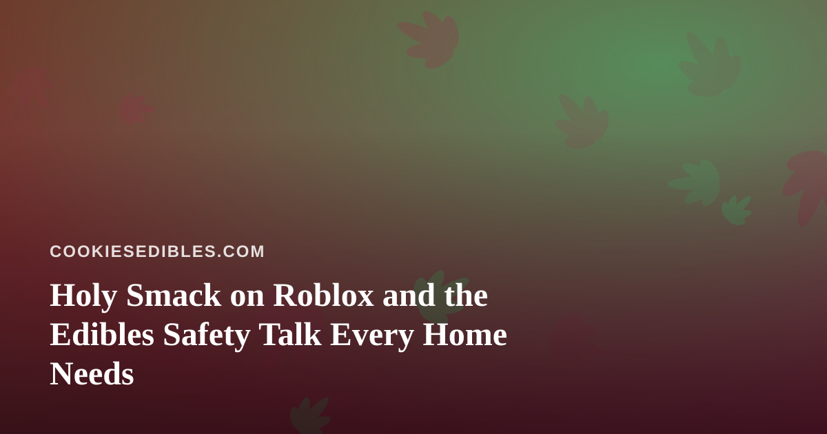 Holy Smack on Roblox and the Edibles Safety Talk Every Home Needs