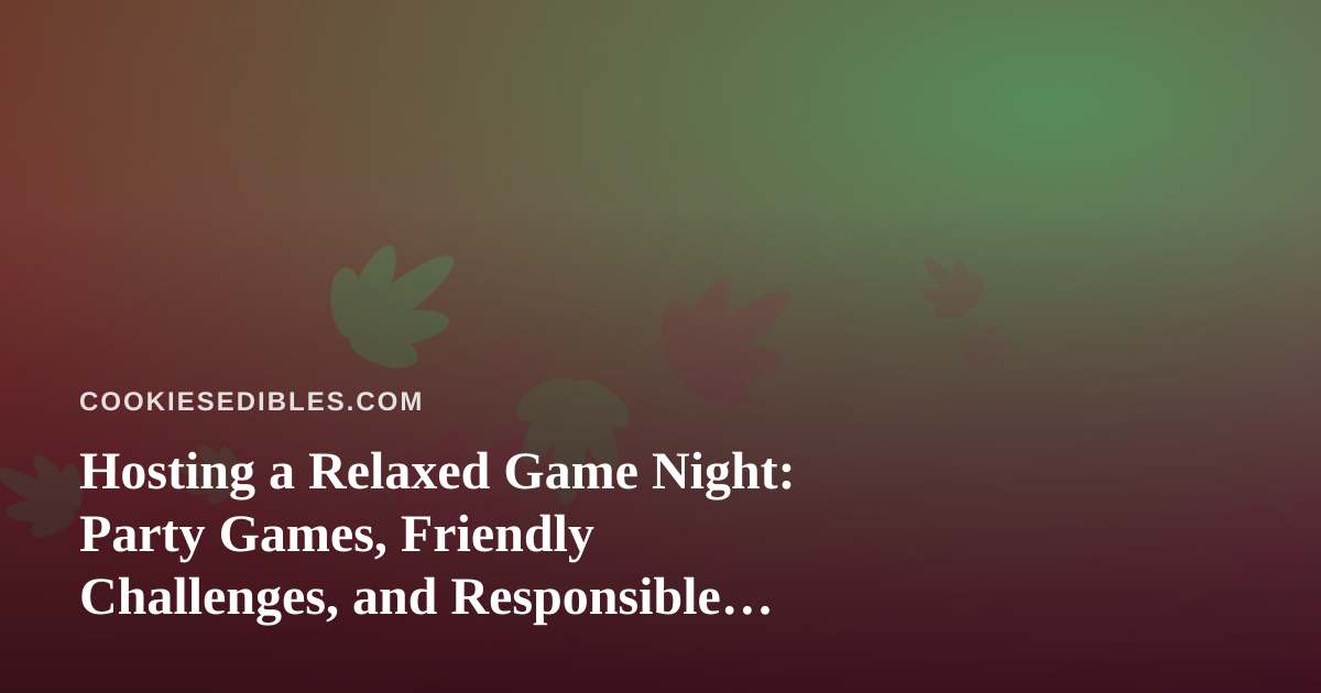 Hosting a Relaxed Game Night: Party Games, Friendly Challenges, and Responsible Edibles Etiquette