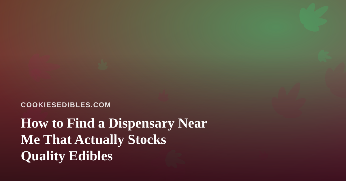 How to Find a Dispensary Near Me That Actually Stocks Quality Edibles