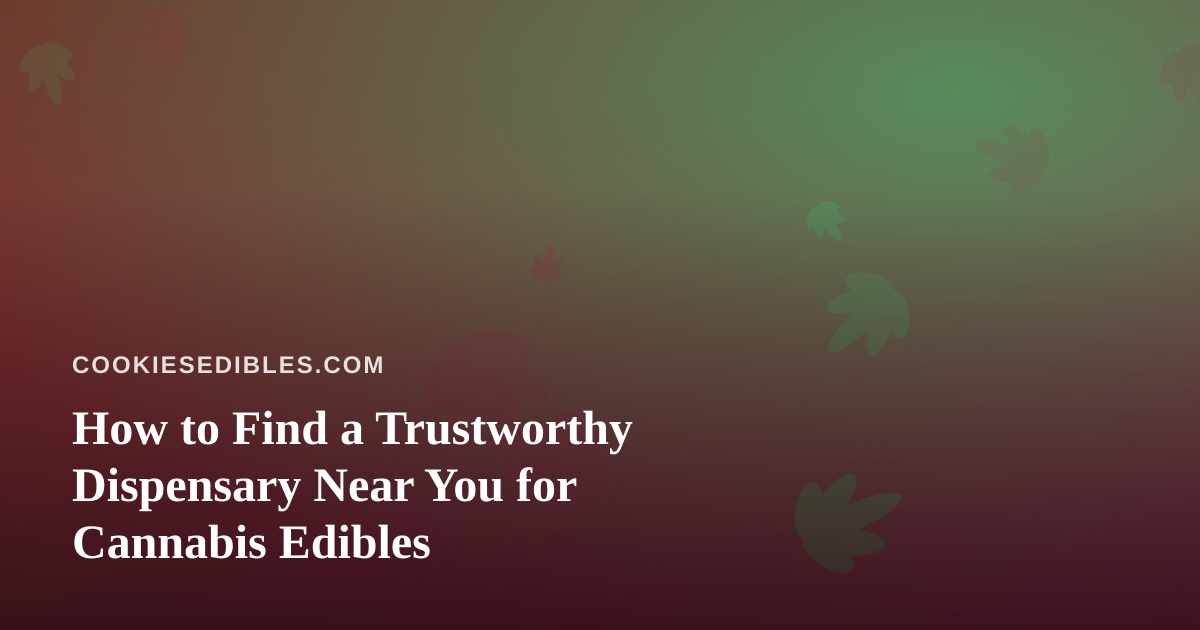 How to Find a Trustworthy Dispensary Near You for Cannabis Edibles