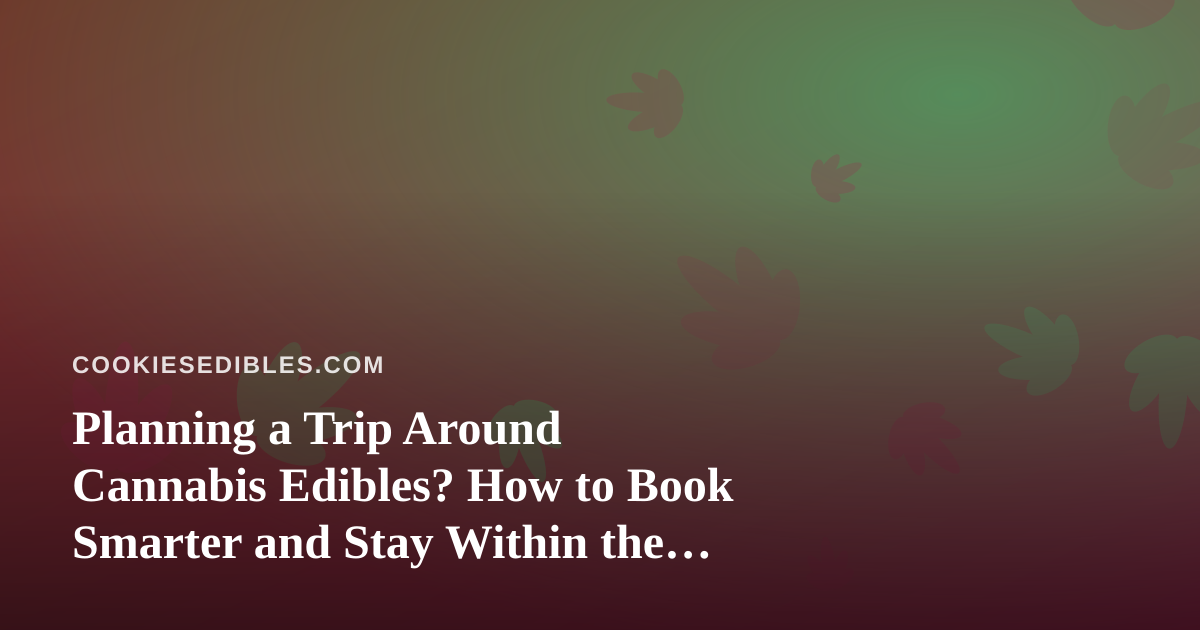Planning a Trip Around Cannabis Edibles? How to Book Smarter and Stay Within the Law
