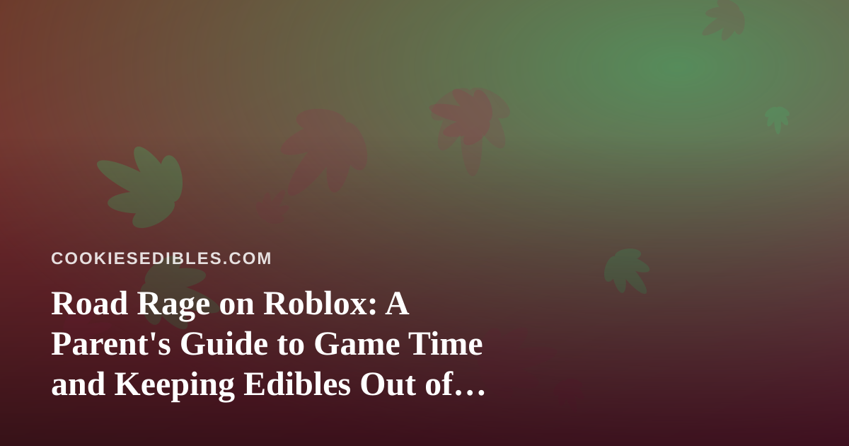 Road Rage on Roblox: A Parent’s Guide to Game Time and Keeping Edibles Out of Reach