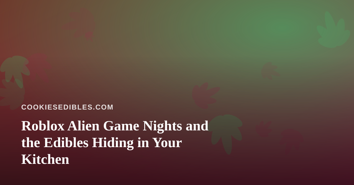 Roblox Alien Game Nights and the Edibles Hiding in Your Kitchen