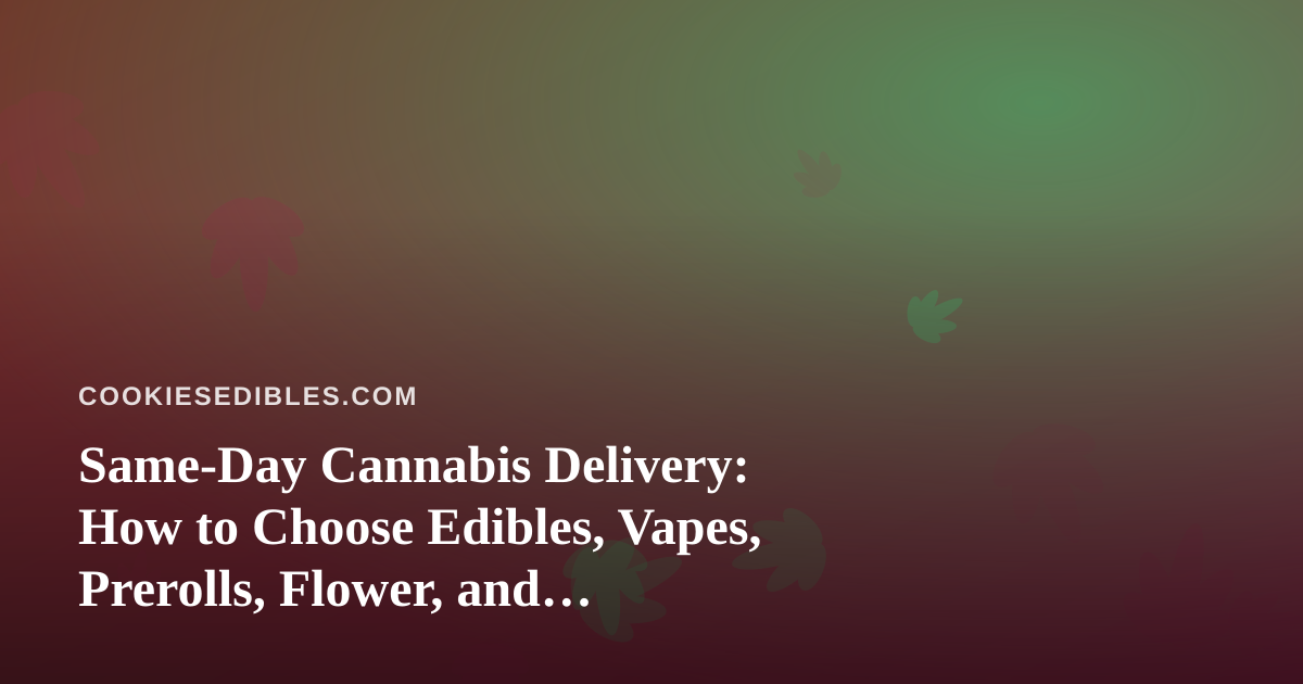 Same-Day Cannabis Delivery: How to Choose Edibles, Vapes, Prerolls, Flower, and Concentrates Without the Guesswork