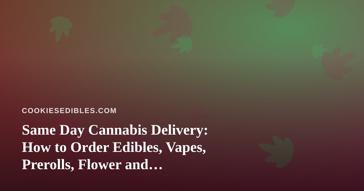 Same Day Cannabis Delivery: How to Order Edibles, Vapes, Prerolls, Flower and Concentrates Without Surprises