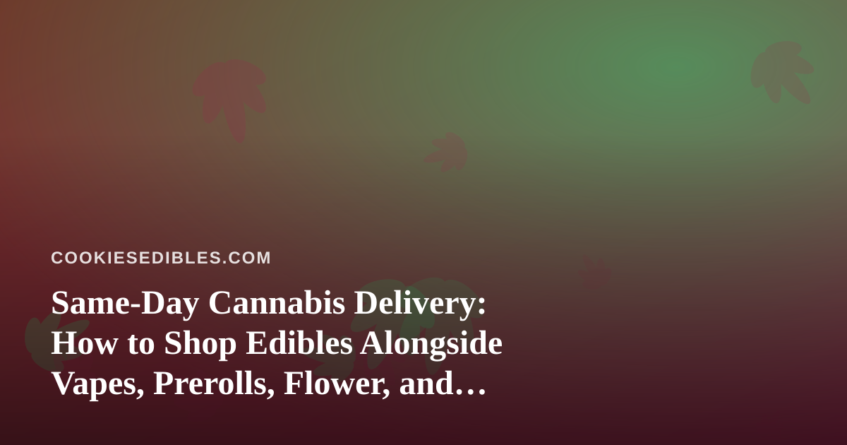 Same-Day Cannabis Delivery: How to Shop Edibles Alongside Vapes, Prerolls, Flower, and Concentrates