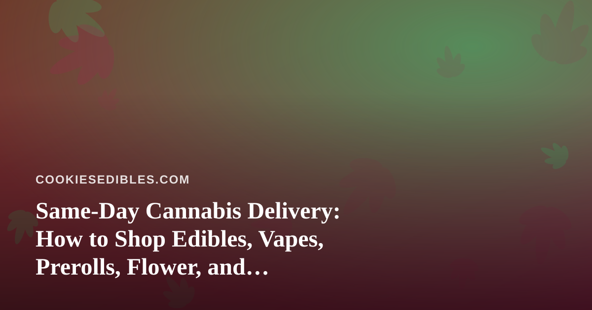 Same-Day Cannabis Delivery: How to Shop Edibles, Vapes, Prerolls, Flower, and Concentrates Wisely