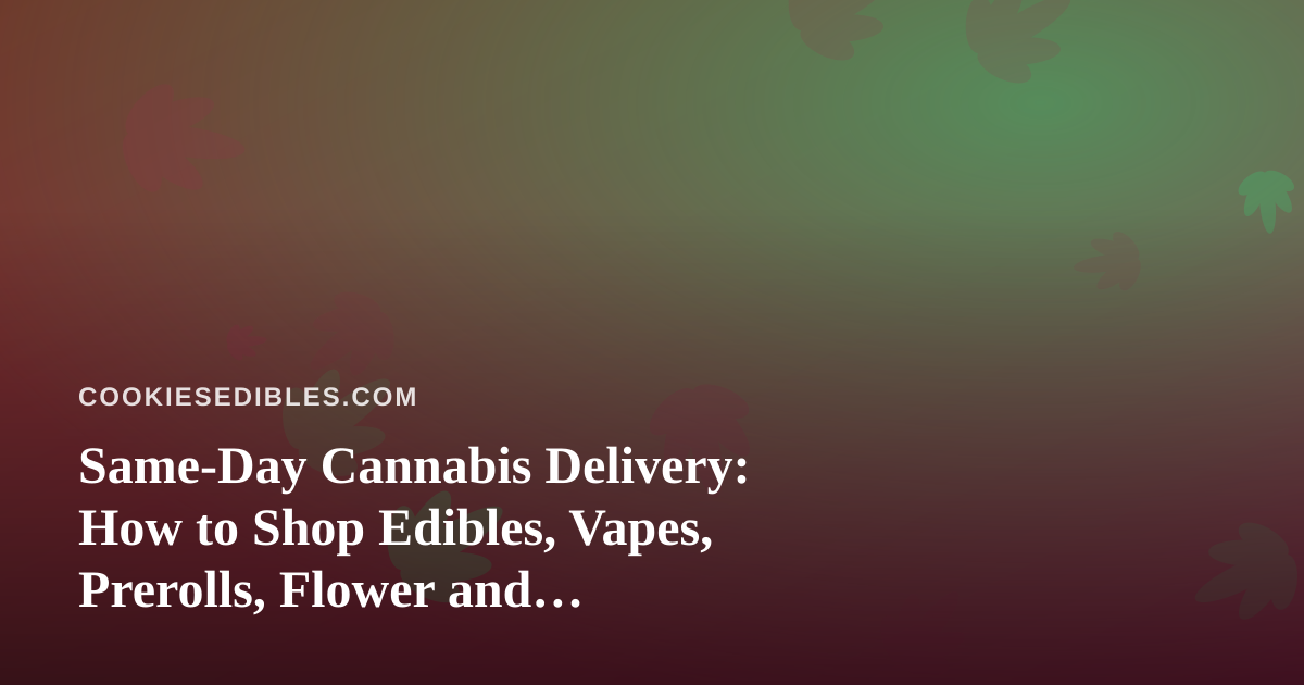 Same-Day Cannabis Delivery: How to Shop Edibles, Vapes, Prerolls, Flower and Concentrates Wisely