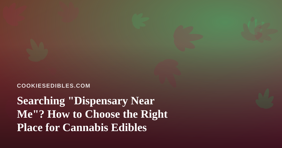 Searching “Dispensary Near Me”? How to Choose the Right Place for Cannabis Edibles
