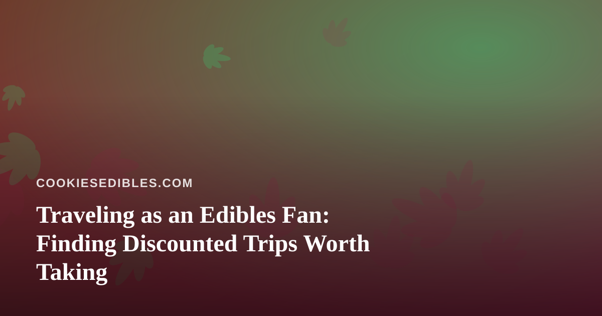 Traveling as an Edibles Fan: Finding Discounted Trips Worth Taking